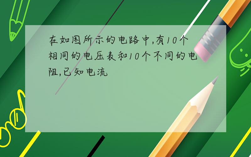 在如图所示的电路中,有10个相同的电压表和10个不同的电阻,已知电流