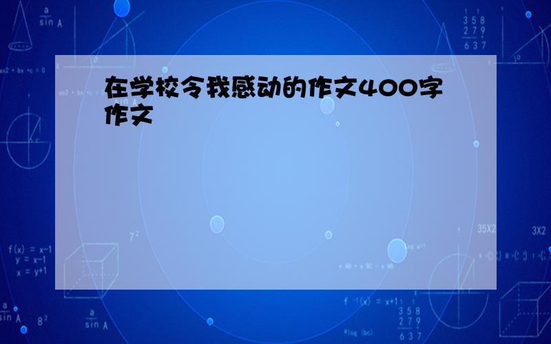 在学校令我感动的作文400字作文