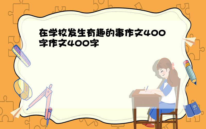 在学校发生有趣的事作文400字作文400字