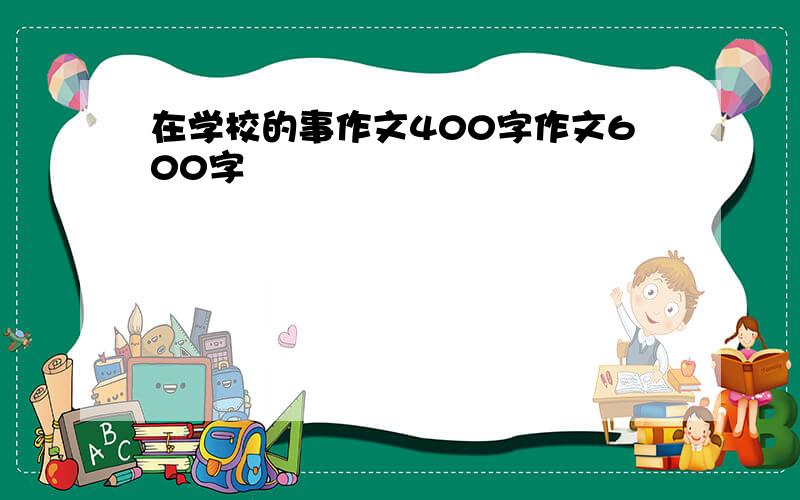 在学校的事作文400字作文600字