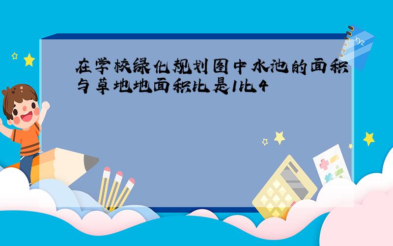 在学校绿化规划图中水池的面积与草地地面积比是1比4