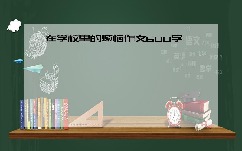 在学校里的烦恼作文600字