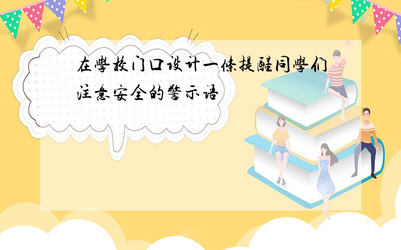 在学校门口设计一条提醒同学们注意安全的警示语