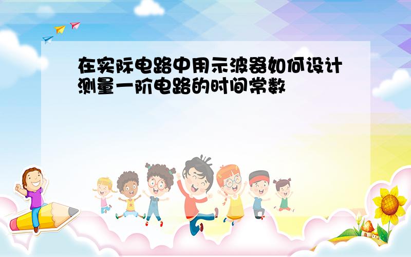 在实际电路中用示波器如何设计测量一阶电路的时间常数