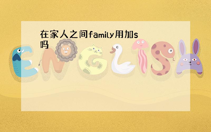 在家人之间family用加s吗