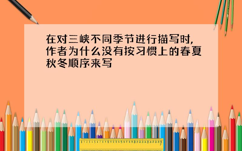 在对三峡不同季节进行描写时,作者为什么没有按习惯上的春夏秋冬顺序来写