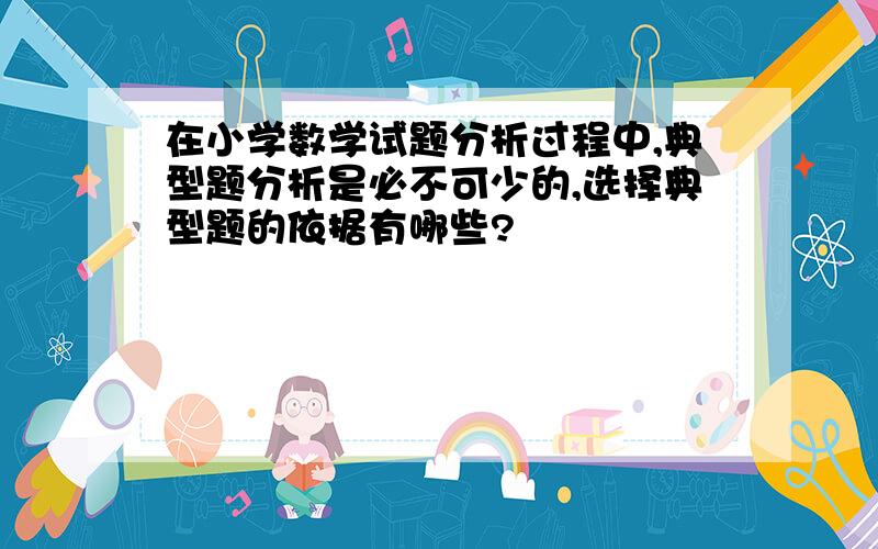 在小学数学试题分析过程中,典型题分析是必不可少的,选择典型题的依据有哪些?