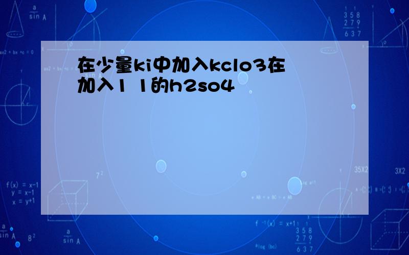 在少量ki中加入kclo3在加入1 1的h2so4