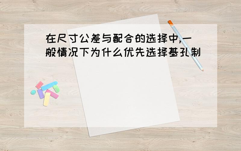 在尺寸公差与配合的选择中,一般情况下为什么优先选择基孔制