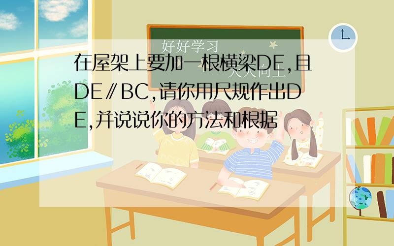 在屋架上要加一根横梁DE,且DE∥BC,请你用尺规作出DE,并说说你的方法和根据