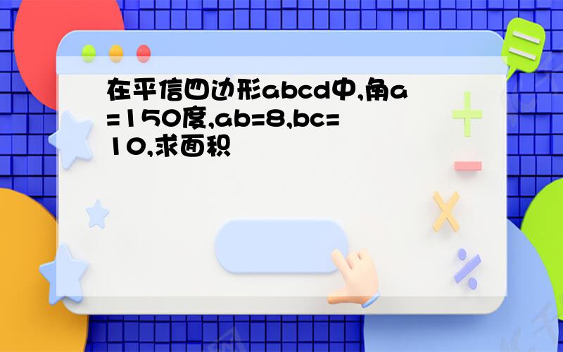 在平信四边形abcd中,角a=150度,ab=8,bc=10,求面积