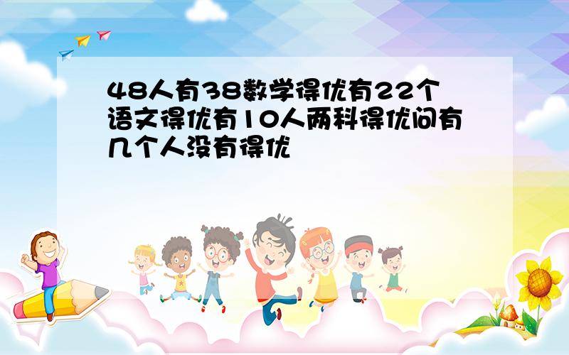 48人有38数学得优有22个语文得优有10人两科得优问有几个人没有得优