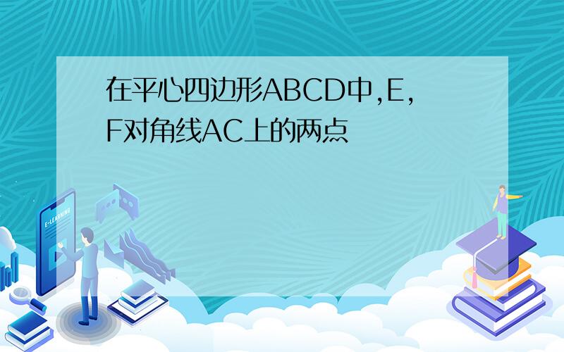 在平心四边形ABCD中,E,F对角线AC上的两点