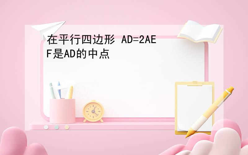 在平行四边形 AD=2AE F是AD的中点