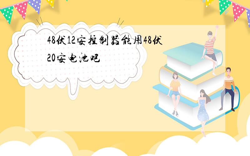 48伏12安控制器能用48伏20安电池吧