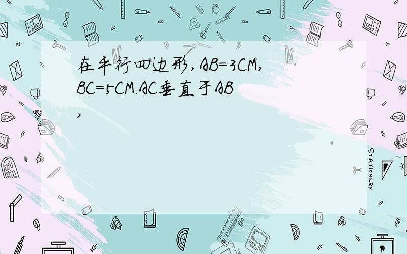 在平行四边形,AB=3CM,BC=5CM.AC垂直于AB,