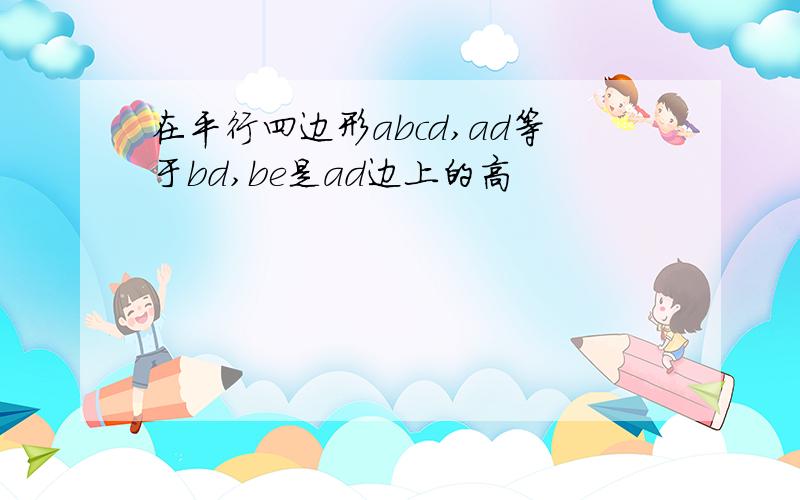 在平行四边形abcd,ad等于bd,be是ad边上的高