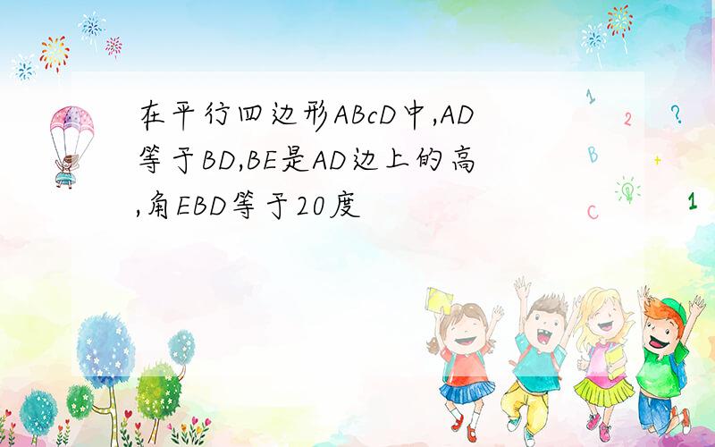 在平行四边形ABcD中,AD等于BD,BE是AD边上的高,角EBD等于20度