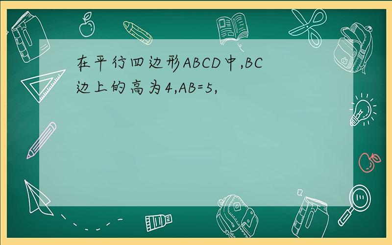 在平行四边形ABCD中,BC边上的高为4,AB=5,