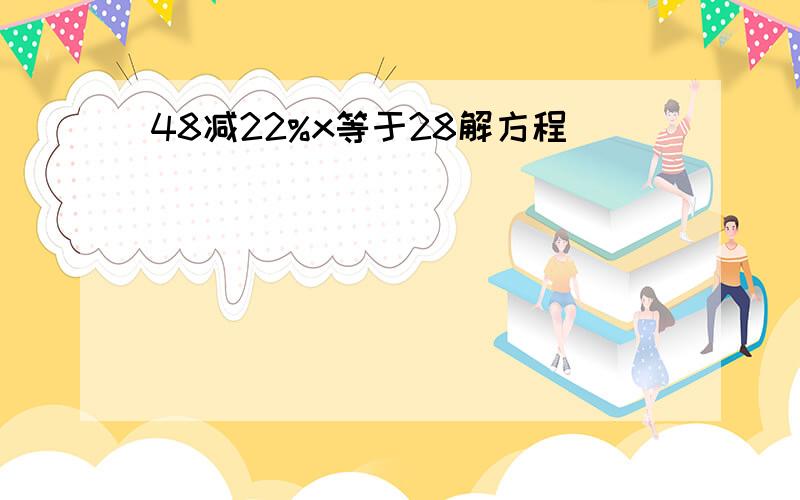 48减22%x等于28解方程