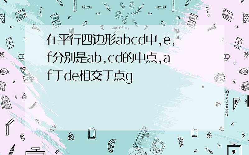 在平行四边形abcd中,e,f分别是ab,cd的中点,af于de相交于点g