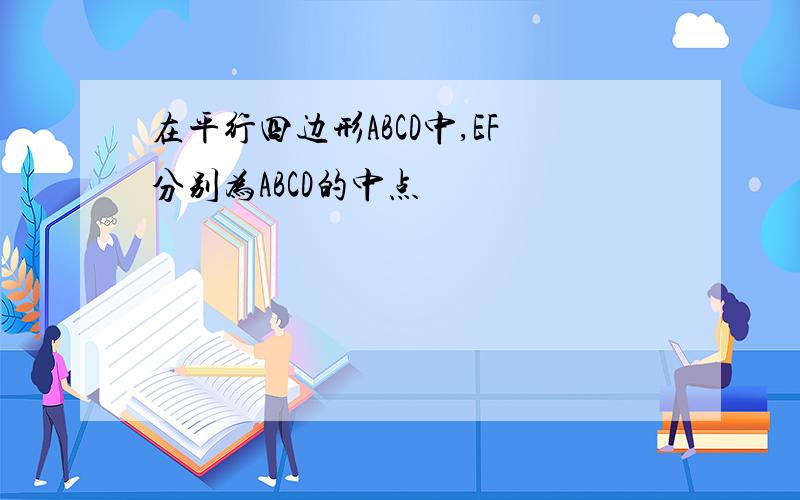 在平行四边形ABCD中,EF分别为ABCD的中点