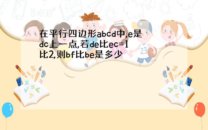 在平行四边形abcd中,e是dc上一点,若de比ec=1比2,则bf比be是多少