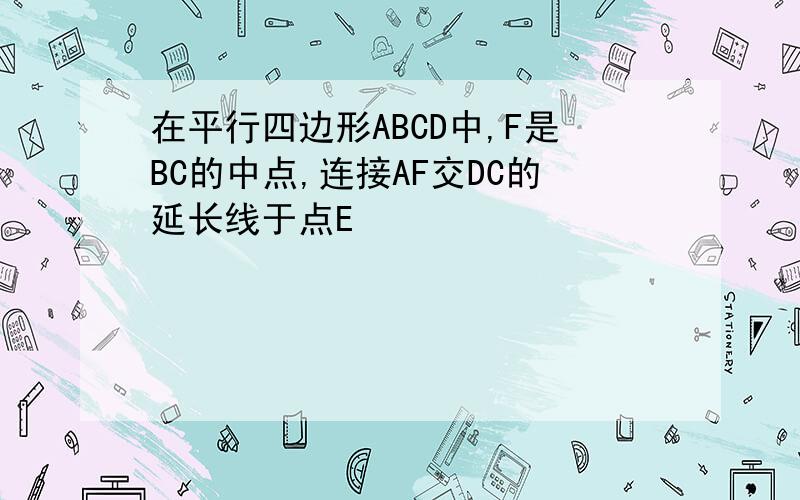 在平行四边形ABCD中,F是BC的中点,连接AF交DC的延长线于点E