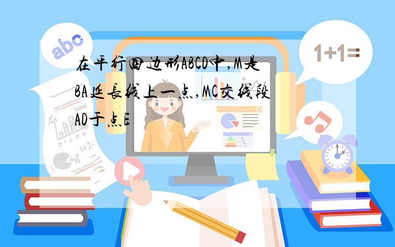 在平行四边形ABCD中,M是BA延长线上一点,MC交线段AD于点E