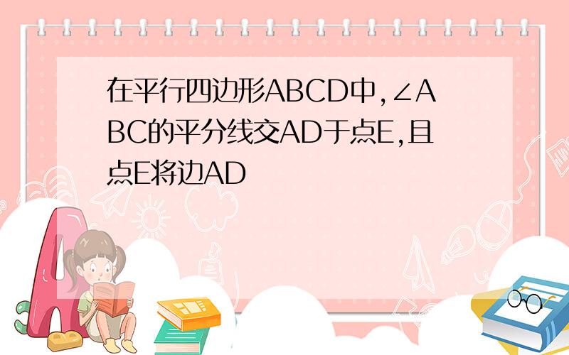 在平行四边形ABCD中,∠ABC的平分线交AD于点E,且点E将边AD