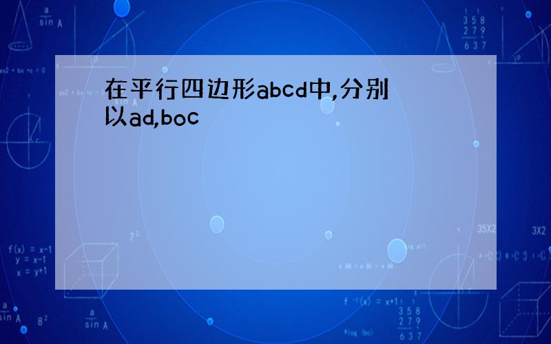 在平行四边形abcd中,分别以ad,boc