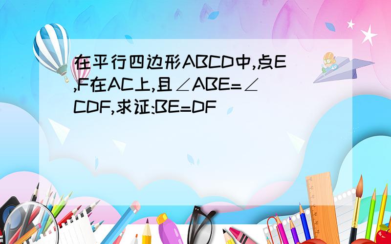 在平行四边形ABCD中,点E,F在AC上,且∠ABE=∠CDF,求证:BE=DF