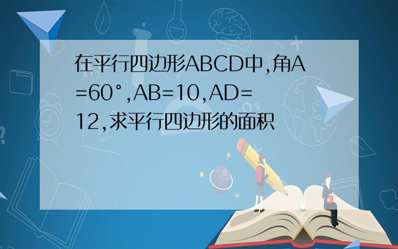 在平行四边形ABCD中,角A=60°,AB=10,AD=12,求平行四边形的面积