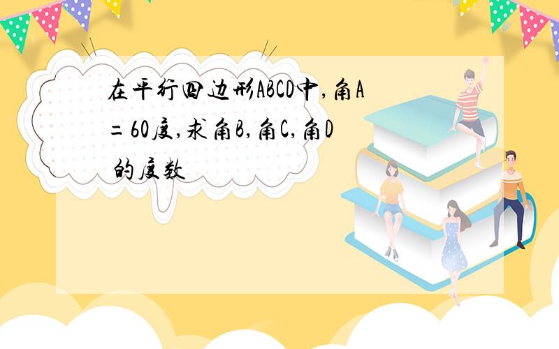 在平行四边形ABCD中,角A=60度,求角B,角C,角D 的度数