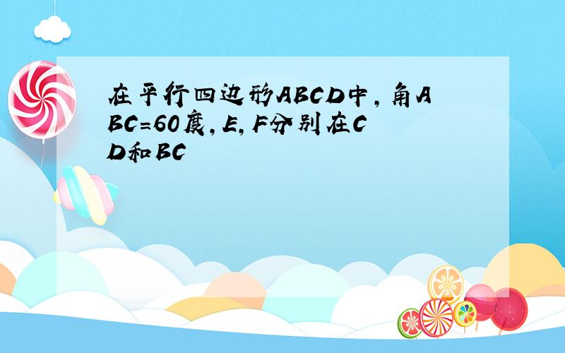 在平行四边形ABCD中,角ABC=60度,E,F分别在CD和BC