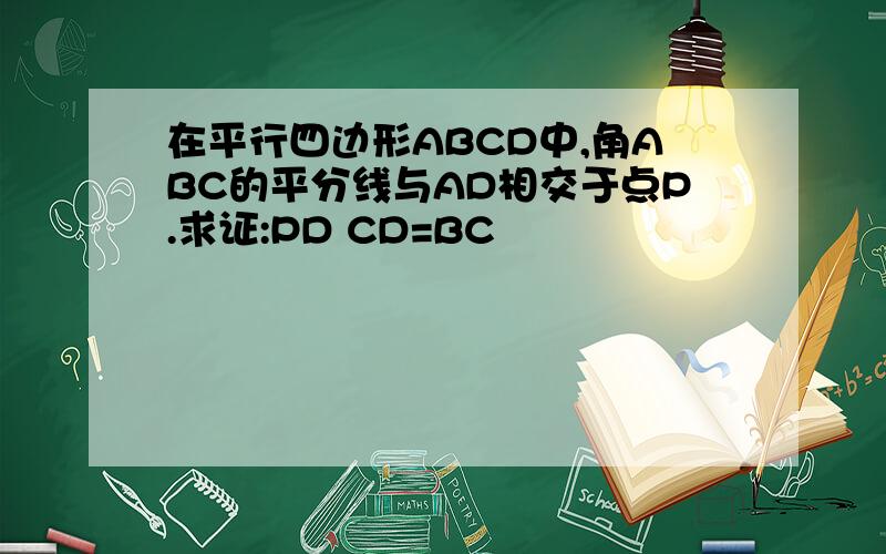 在平行四边形ABCD中,角ABC的平分线与AD相交于点P.求证:PD CD=BC