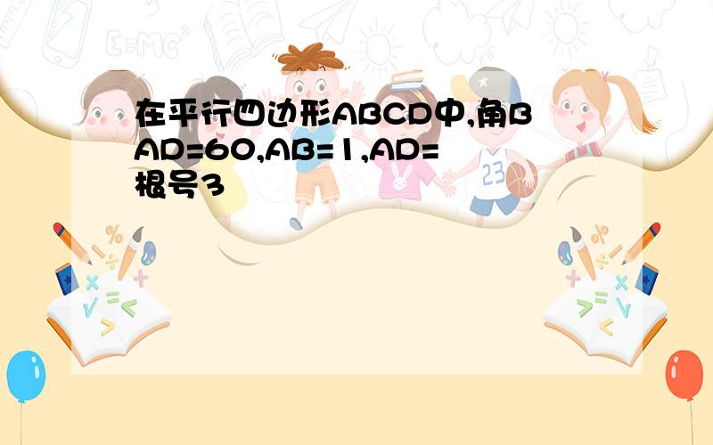 在平行四边形ABCD中,角BAD=60,AB=1,AD=根号3