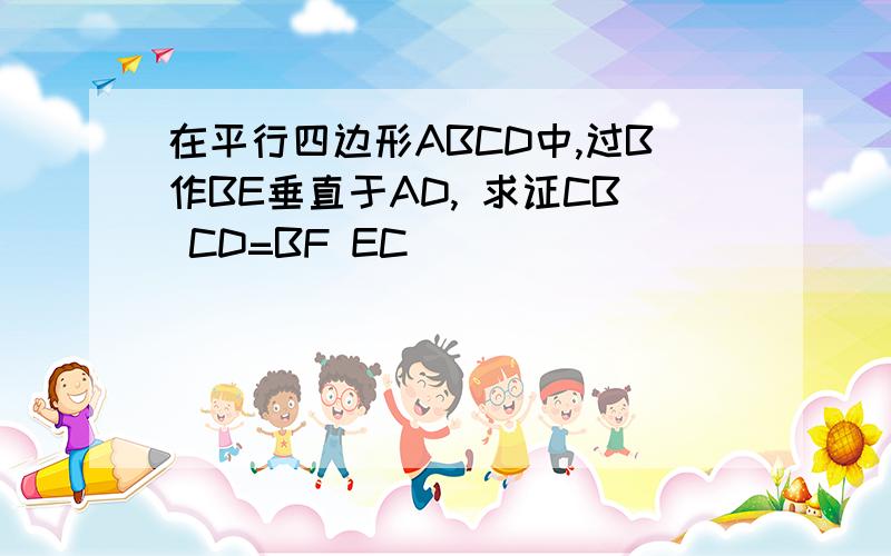 在平行四边形ABCD中,过B作BE垂直于AD, 求证CB CD=BF EC