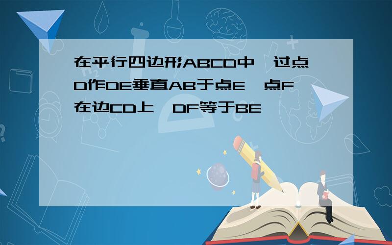 在平行四边形ABCD中,过点D作DE垂直AB于点E,点F在边CD上,DF等于BE