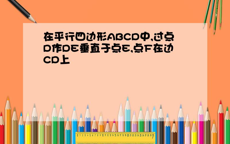 在平行四边形ABCD中,过点D作DE垂直于点E,点F在边CD上