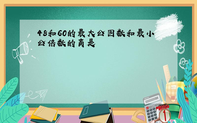 48和60的最大公因数和最小公倍数的商是