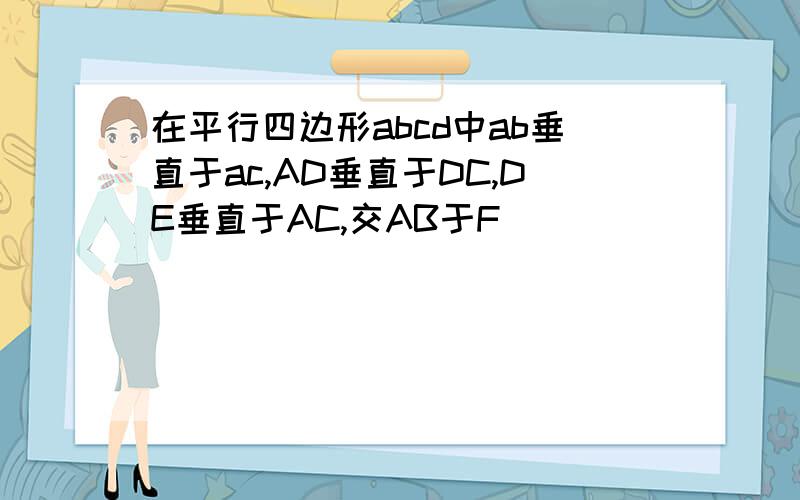 在平行四边形abcd中ab垂直于ac,AD垂直于DC,DE垂直于AC,交AB于F