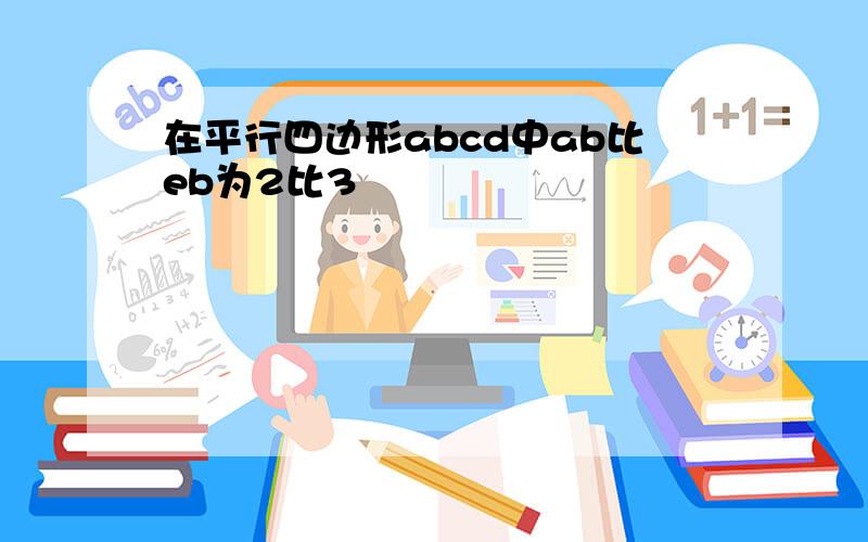 在平行四边形abcd中ab比eb为2比3