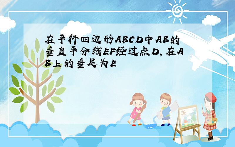 在平行四边形ABCD中AB的垂直平分线EF经过点D,在AB上的垂足为E