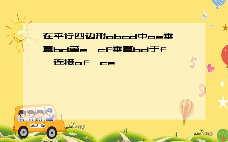 在平行四边形abcd中ae垂直bd鱼e,cf垂直bd于f,连接af,ce,