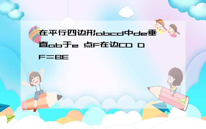 在平行四边形abcd中de垂直ab于e 点F在边CD DF＝BE