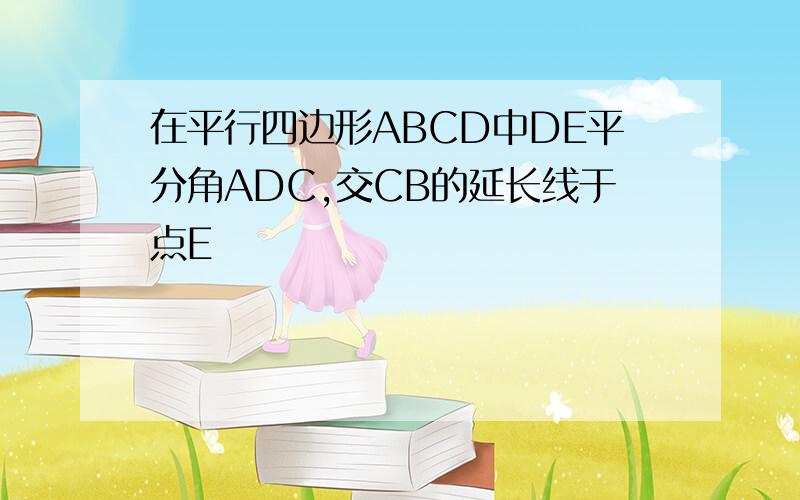 在平行四边形ABCD中DE平分角ADC,交CB的延长线于点E