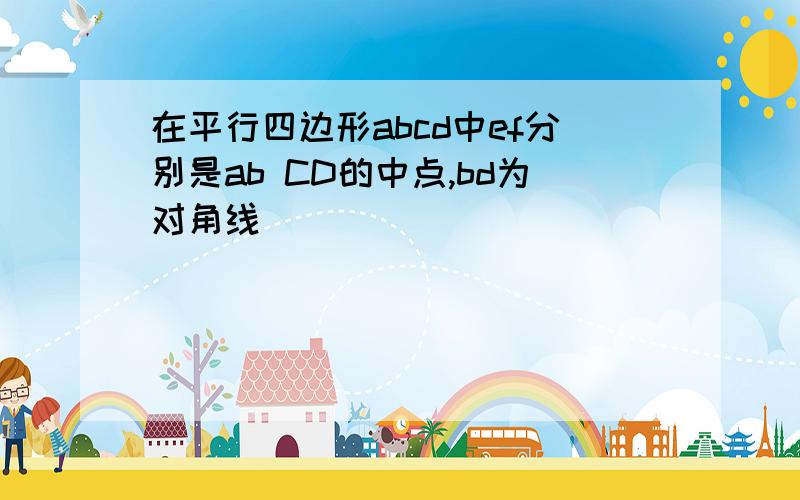 在平行四边形abcd中ef分别是ab CD的中点,bd为对角线