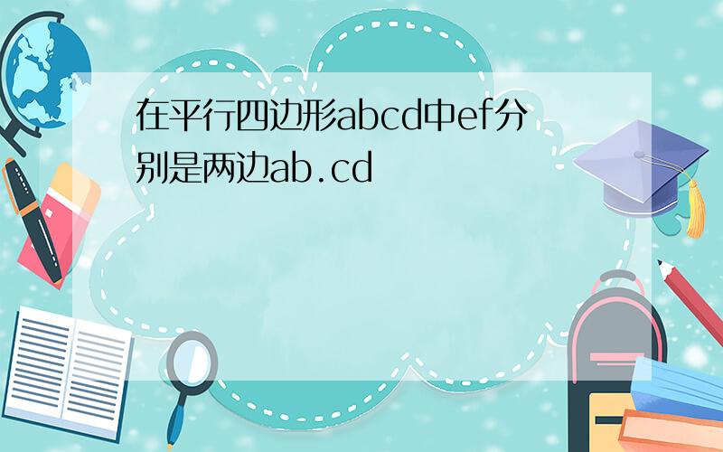 在平行四边形abcd中ef分别是两边ab.cd