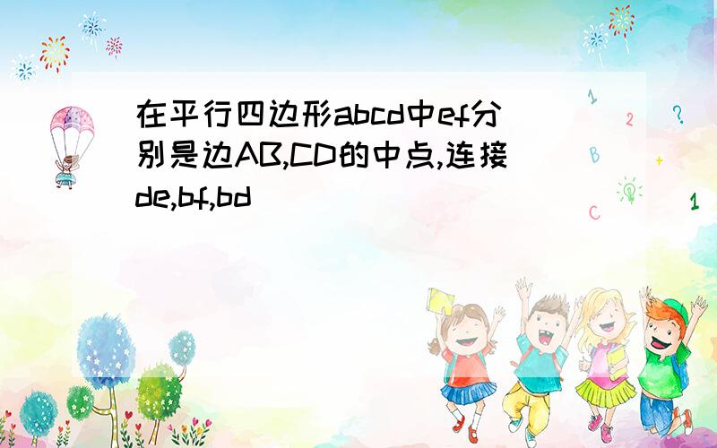 在平行四边形abcd中ef分别是边AB,CD的中点,连接de,bf,bd